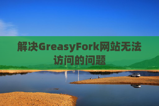 解决GreasyFork网站无法访问的问题