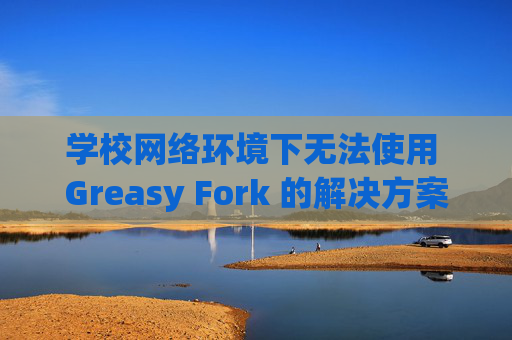学校网络环境下无法使用 Greasy Fork 的解决方案