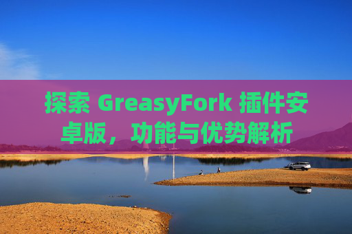 探索 GreasyFork 插件安卓版，功能与优势解析